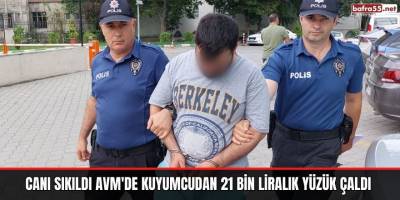 Canı sıkıldı AVM'de kuyumcudan 21 bin liralık yüzük çaldı