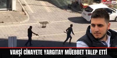 Vahşi cinayete yargıtay müebbet talep etti
