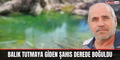 Balık tutmaya giden şahıs derede boğuldu