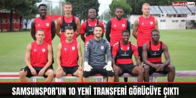 Samsunspor’un 10 yeni transferi görücüye çıktı