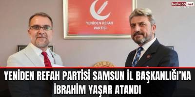 Yeniden Refah Partisi Samsun İl Başkanlığı’na İbrahim Yaşar atandı