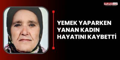 Yemek yaparken yanan kadın hayatını kaybetti