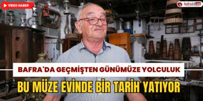 Bafra’nın Hafızası Niteliğindeki Müzede Geçmişe Yolculuk