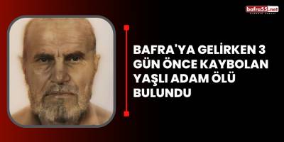 Bafra'ya gelirken 3 gün önce kaybolan yaşlı adam ölü bulundu