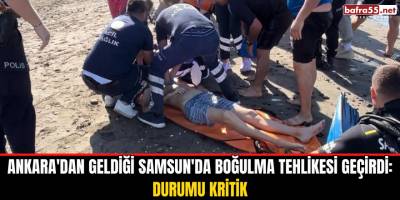 Ankara'dan geldiği Samsun'da boğulma tehlikesi geçirdi: Durumu kritik