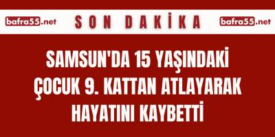 Samsun'da 15 Yaşındaki Çocuk 9. Kattan Atlayarak Hayatını Kaybetti
