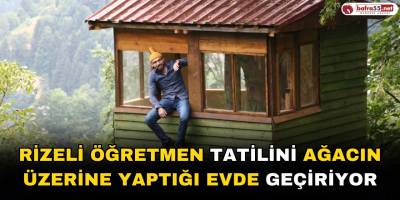 Samsun'da öğretmenlik yapan Eyüp Kaya tatilini ağacın üzerine yaptığı evde geçiriyor