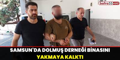 Samsun'da Dolmuş Derneği Binasını Yakmaya Kalktı