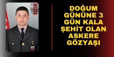 Doğum gününe 3 gün kala şehit olan askere gözyaşı
