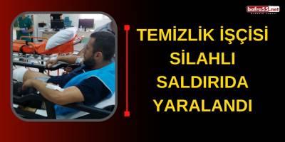 Temizlik işçisi silahlı saldırıda yaralandı