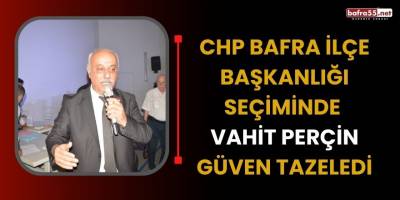 CHP Bafra İlçe Başkanlığı Seçiminde Vahit Perçin Güven Tazeledi