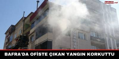 Bafra'da Ofiste Çıkan Yangın Korkuttu