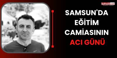 Samsun'da Eğitim Camiasının Acı Günü