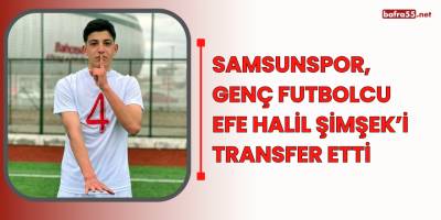 Samsunspor, genç futbolcu Efe Halil Şimşek’i transfer etti
