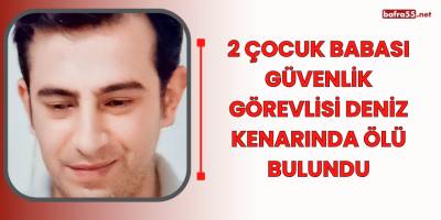 2 Çocuk babası güvenlik görevlisi deniz kenarında ölü bulundu