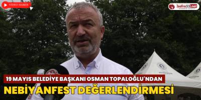 19 Mayıs Belediye Başkanı Osman Topaloğlu'ndan Nebiyanfest Değerlendirmesi