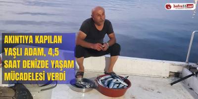 Akıntıya kapılan yaşlı adam, 4,5 saat denizde yaşam mücadelesi verdi