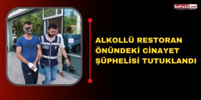 Alkollü restoran önündeki cinayet şüphelisi tutuklandı