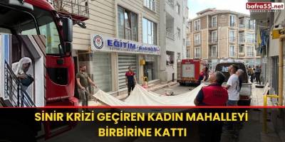 Sinir krizi geçiren kadın mahalleyi birbirine kattı
