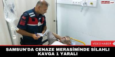 Samsun'da cenaze merasiminde silahlı kavga 1 yaralı