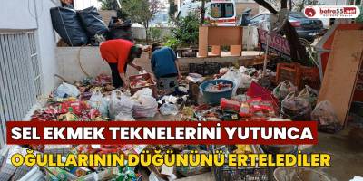 Sel ekmek teknelerini yutunca oğullarının düğününü ertelediler