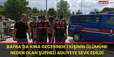 Bafra'da Kına Gecesinde 1 Kişinin Ölümüne Neden Olan Şüpheli Adliyeye Sevk Edildi