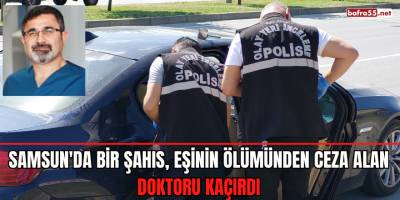 Samsun'da bir şahıs, eşinin ölümünden ceza alan doktoru kaçırdı