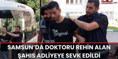 Samsun’da Doktoru Rehin Alan Şahıs Adliyeye Sevk Edildi