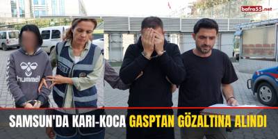 Samsun'da Karı-Koca Gasptan Gözaltına Alındı