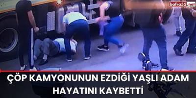 Çöp kamyonunun ezdiği yaşlı adam hayatını kaybetti