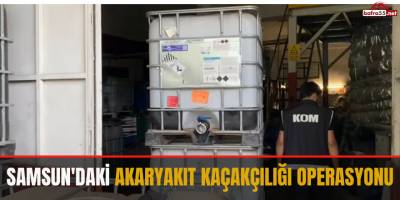 Samsun'daki Akaryakıt Kaçakçılığı Operasyonu