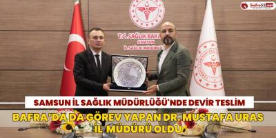 Bafra’da da Görev Yapan Dr. Mustafa Uras il  Müdürü Oldu