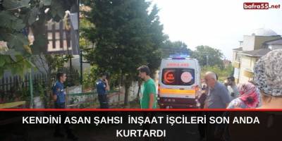 Kendini asan şahsı  inşaat işcileri son anda kurtardı