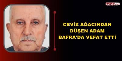 Ceviz ağacından düşen adam Bafra'da vefat etti
