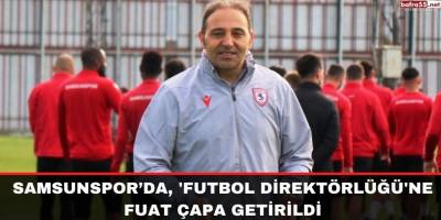 Samsunspor’da, 'Futbol Direktörlüğü'ne Fuat Çapa getirildi