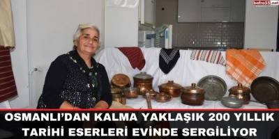 Osmanlı’dan kalma yaklaşık 200 yıllık tarihi eserleri evinde sergiliyor