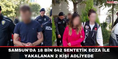 Samsun'da 18 bin 642 sentetik ecza ile yakalanan 2 kişi adliyede