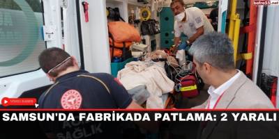 Samsun'da fabrikada patlama: 2 yaralı