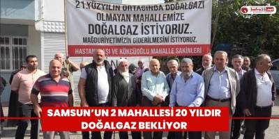 Samsun’un 2 mahallesi 20 yıldır doğalgaz bekliyor