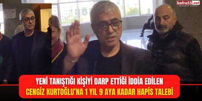 Yeni Tanıştığı Kişiyi Darp Ettiği İddia Edilen Cengiz Kurtoğlu’na 1 Yıl 9 Aya Kadar Hapis Talebi