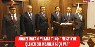 Adalet Bakanı Yılmaz Tunç: “Filistin’de İşlenen Bir İnsanlık Suçu Var“