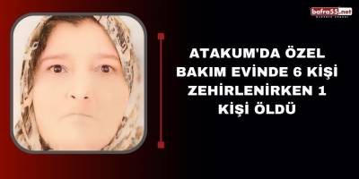 Atakum'da özel bakım evinde 6 kişi zehirlenirken 1 kişi öldü