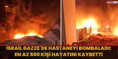 İsrail Gazze'de hastaneyi bombaladı: En az 500 kişi hayatını kaybetti