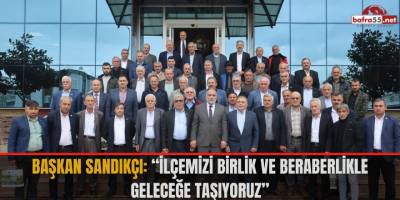 Başkan Sandıkçı: “İlçemizi birlik ve beraberlikle geleceğe taşıyoruz”