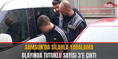 Samsun'da silahla yaralama olayında tutuklu sayısı 3'e çıktı