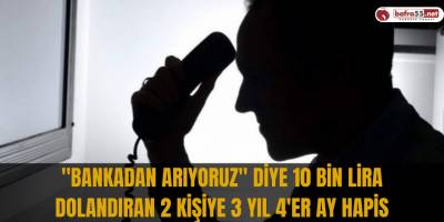 "Bankadan arıyoruz" diye 10 bin lira dolandıran 2 kişiye 3 yıl 4'er ay hapis