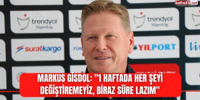 Markus Gisdol: "1 haftada her şeyi değiştiremeyiz, biraz süre lazım"