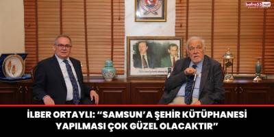 İlber Ortaylı: “Samsun’a Şehir Kütüphanesi yapılması çok güzel olacaktır”
