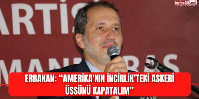 Erbakan: “Amerika'nın İncirlik’teki askeri üssünü kapatalım”