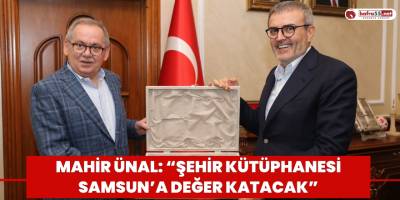 Mahir Ünal: “Şehir Kütüphanesi Samsun’a değer katacak”